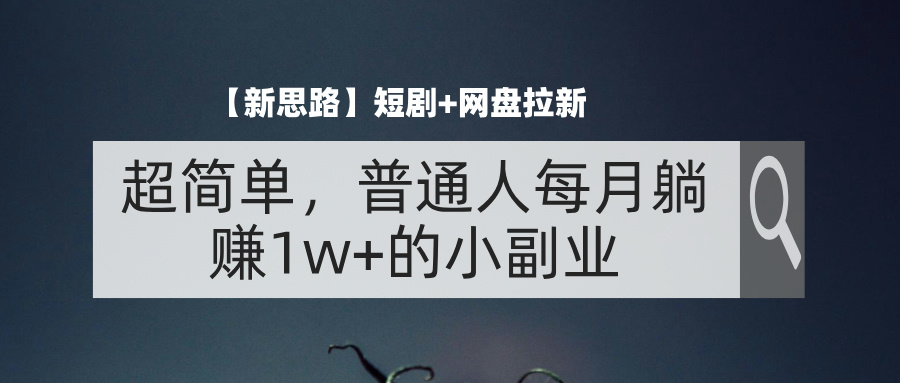（11980期）【新思路】短剧+网盘拉新，超简单，普通人每月躺赚1w+的小副业-立业有术