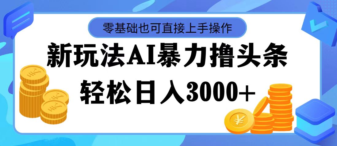 （11981期）最新玩法AI暴力撸头条，零基础也可轻松日入3000+，当天起号，第二天见…-立业有术