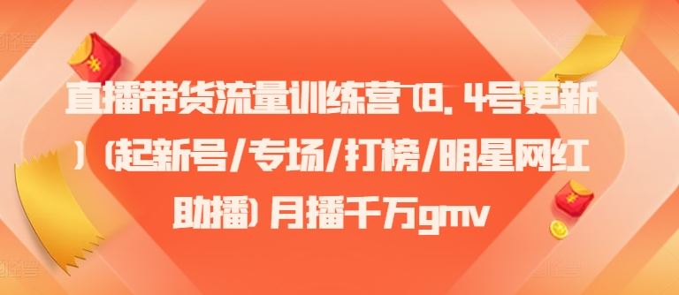 直播带货流量训练营(8.4号更新)(起新号/专场/打榜/明星网红助播)月播千万gmv-立业有术