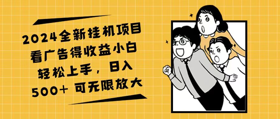 （11986期）2024全新挂机项目看广告得收益小白轻松上手，日入500+ 可无限放大-立业有术