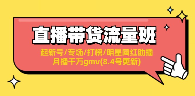 （11987期）直播带货流量班：起新号/专场/打榜/明星网红助播/月播千万gmv(8.4号更新)-立业有术