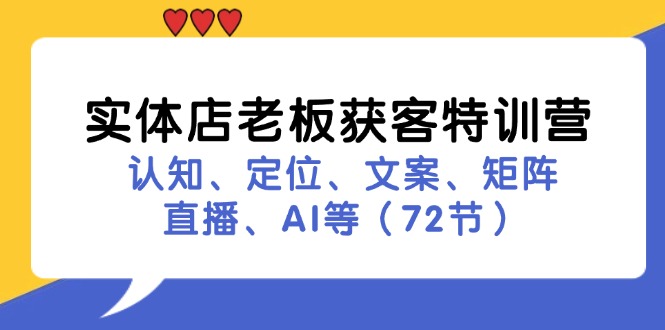 （11991期）实体店老板获客特训营：认知、定位、文案、矩阵、直播、AI等（72节）-立业有术