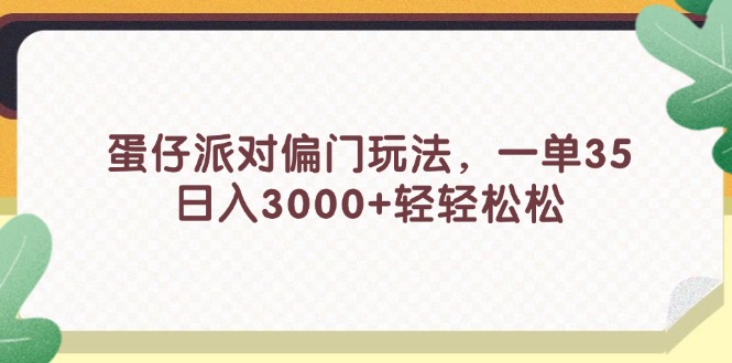 （11995期）蛋仔派对偏门玩法，一单35，日入3000+轻轻松松-立业有术
