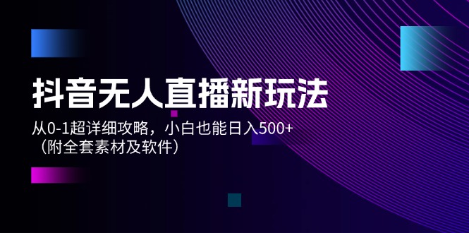 （12000期）抖音无人直播新玩法，从0-1超详细攻略，小白也能日入500+（附全套素材…-立业有术