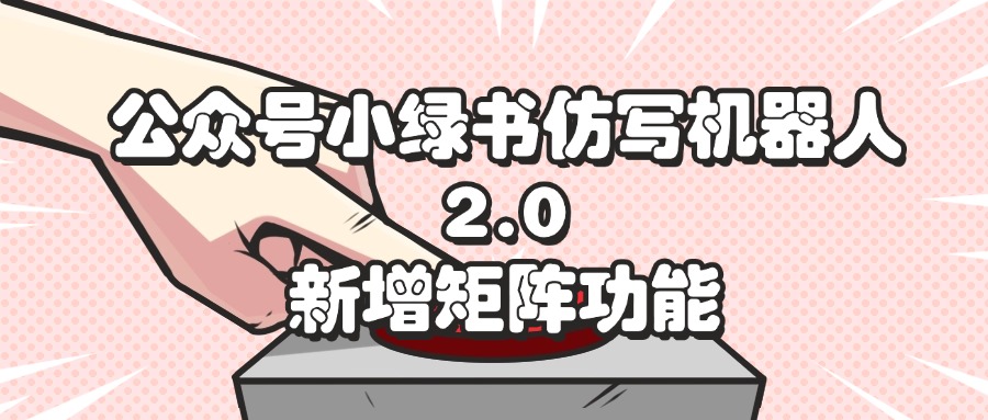 （12002期）公众号小绿书仿写机器人2.0，新增矩阵功能-立业有术