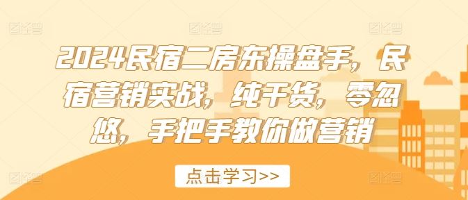 2024民宿二房东操盘手，民宿营销实战，纯干货，零忽悠，手把手教你做营销-立业有术