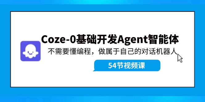 Coze-0基础开发 Agent智能体教程：不需要懂编程，做属于自己的对话机器人-立业有术