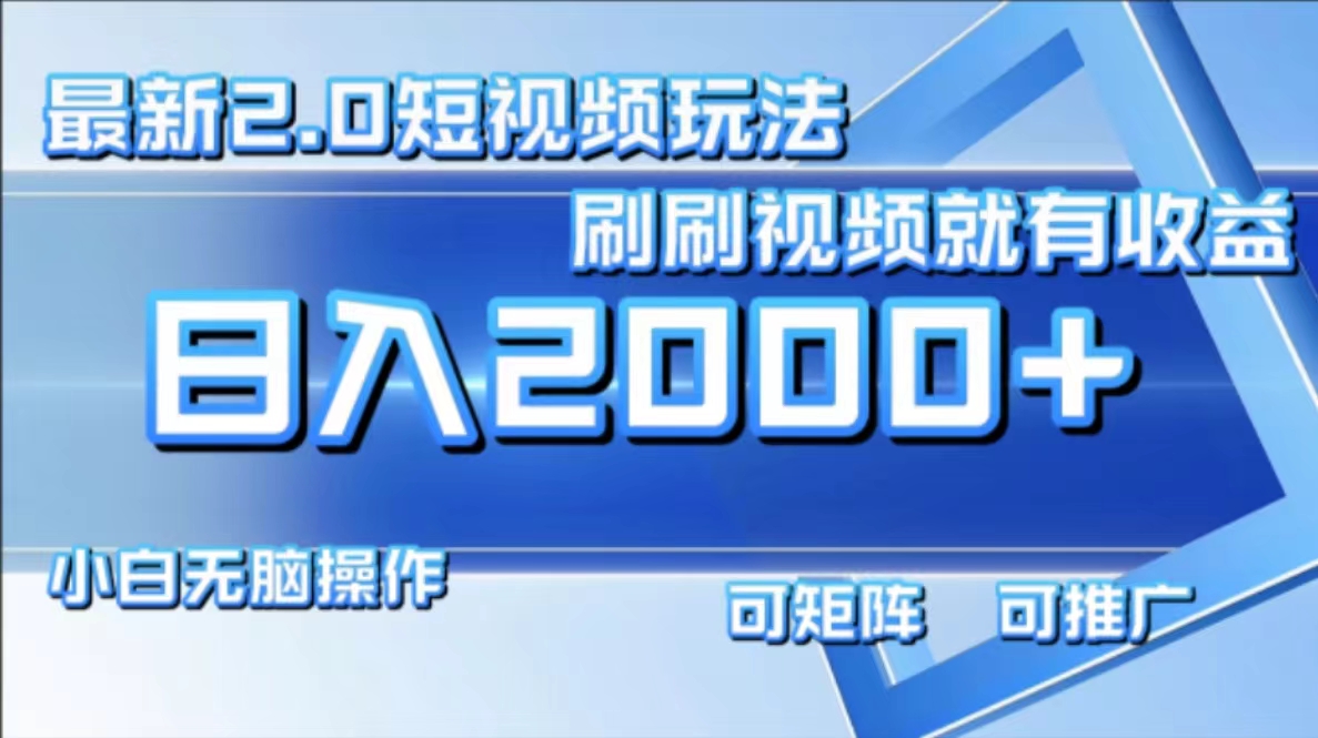 （12011期）最新短视频2.0玩法，刷刷视频就有收益.小白无脑操作，日入2000+-立业有术