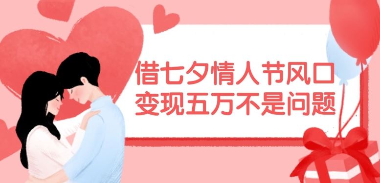 借七夕情人节风口，现在需求量爆棚，变现五万不是问题【揭秘】-立业有术