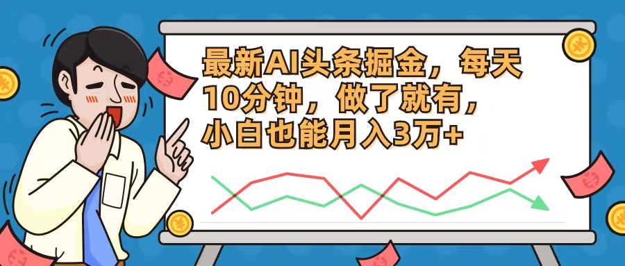 （12021期）最新AI头条掘金，每天10分钟，做了就有，小白也能月入3万+-立业有术