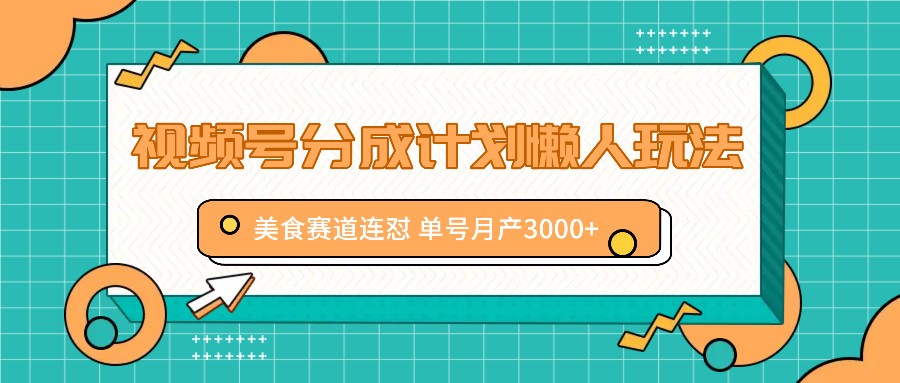 视频号分成计划懒人玩法，美食赛道连怼 单号月产3000+-立业有术