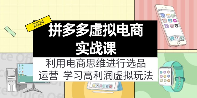 （12025期）拼多多虚拟电商实战课：虚拟资源选品+运营，高利润虚拟玩法（更新14节）-立业有术
