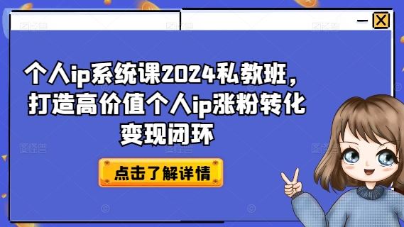 个人ip系统课2024私教班，打造高价值个人ip涨粉转化变现闭环-立业有术