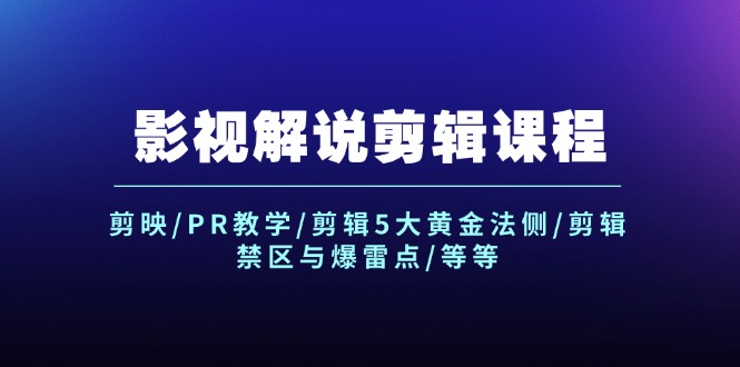 影视解说剪辑课程：剪映/PR教学/剪辑5大黄金法侧/剪辑禁区与爆雷点/等等-立业有术