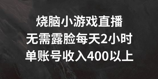 烧脑小游戏直播，无需露脸每天2小时，单账号日入400+【揭秘】-立业有术