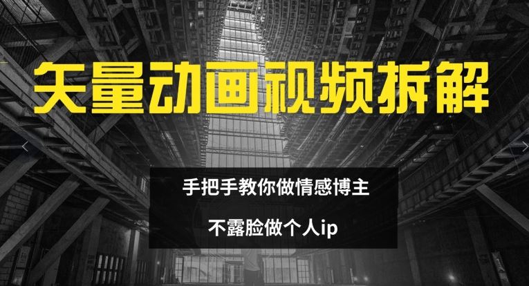 矢量动画视频全拆解 手把手教你做情感博主 不露脸做个人ip【揭秘】-立业有术
