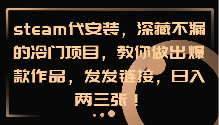 steam代安装，深藏不漏的冷门项目，教你做出爆款作品，发发链接，日入两三张！-立业有术