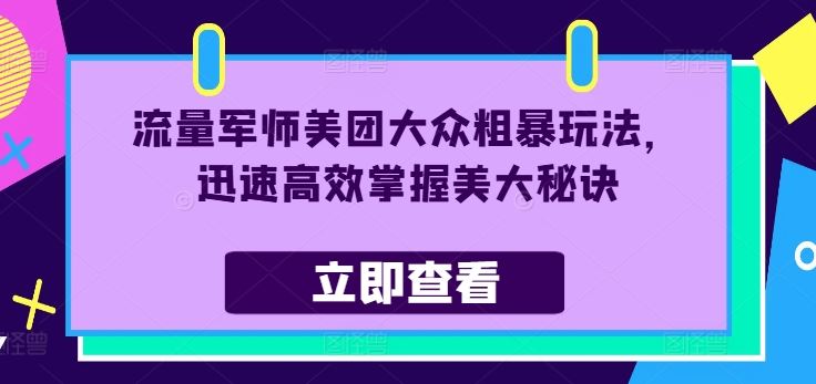 流量军师美团大众粗暴玩法，迅速高效掌握美大秘诀-立业有术