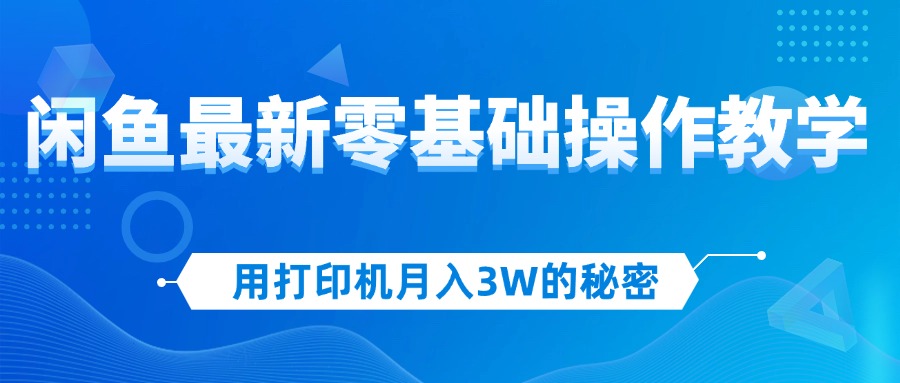（12049期）用打印机月入3W的秘密，闲鱼最新零基础操作教学，新手当天上手，赚钱如…-立业有术