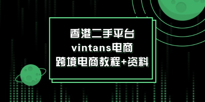 （12054期）香港二手平台vintans电商，跨境电商教程+资料-立业有术