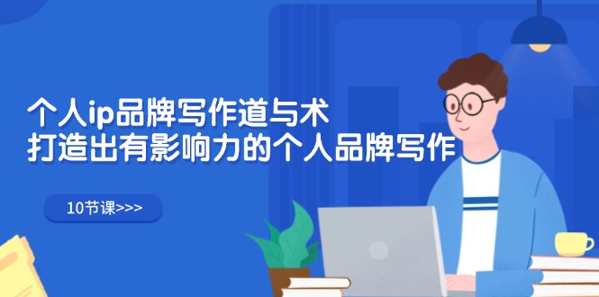 （12060期）个人ip品牌写作道与术，打造出有影响力的个人品牌写作（10节课）-立业有术