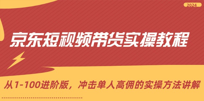 （12061期）京东短视频带货实操教程，从1-100进阶版，冲击单人高佣的实操方法讲解-立业有术