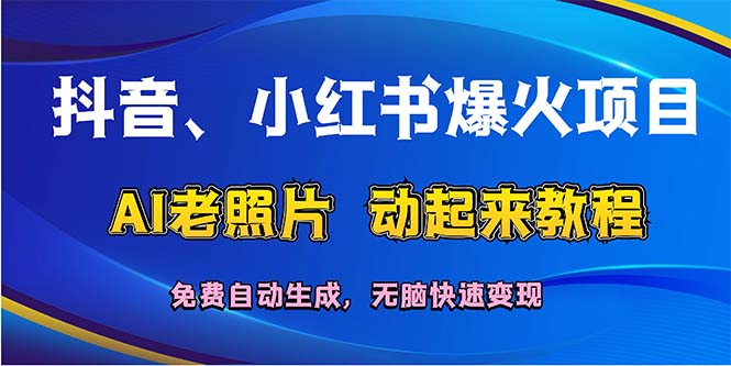 （12065期）抖音、小红书爆火项目：AI老照片动起来教程，免费自动生成，无脑快速变…-立业有术