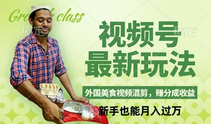 视频号新玩法，外国美食视频混剪，撸分成计划收益，视频制作简单，轻松月入过万【揭秘】-立业有术