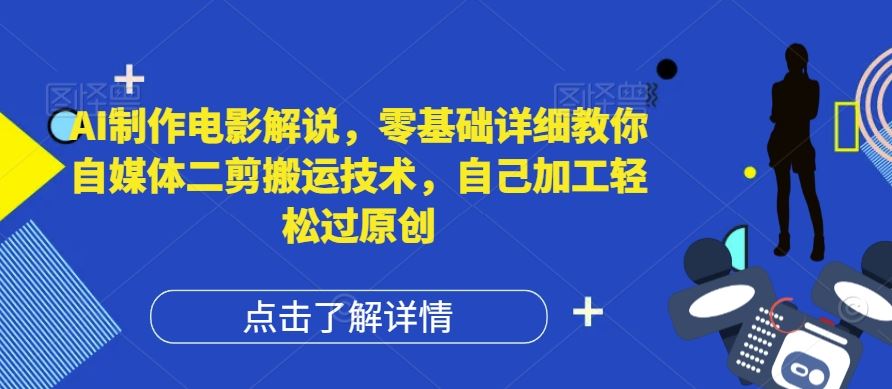 AI制作电影解说，零基础详细教你自媒体二剪搬运技术，自己加工轻松过原创【揭秘】-立业有术