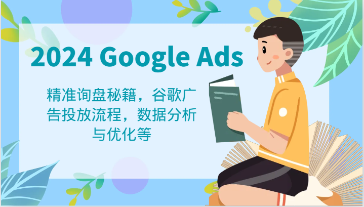 2024 Google Ads 教程：精准询盘秘籍，谷歌广告投放流程，数据分析与优化等-立业有术