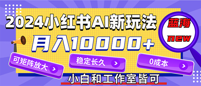 （12083期）2024最新小红薯AI赛道，蓝海项目，月入10000+，0成本，当事业来做，可矩阵-立业有术