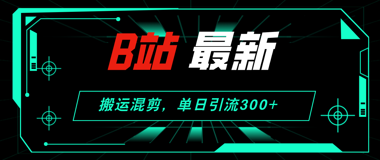 （12085期）B站最新，搬运混剪，单日引流300+创业粉-立业有术