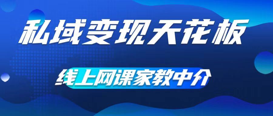 私域变现天花板，网课家教中介，只做渠道和流量，让大学生给你打工，0成本实现月入五位数【揭秘】-立业有术