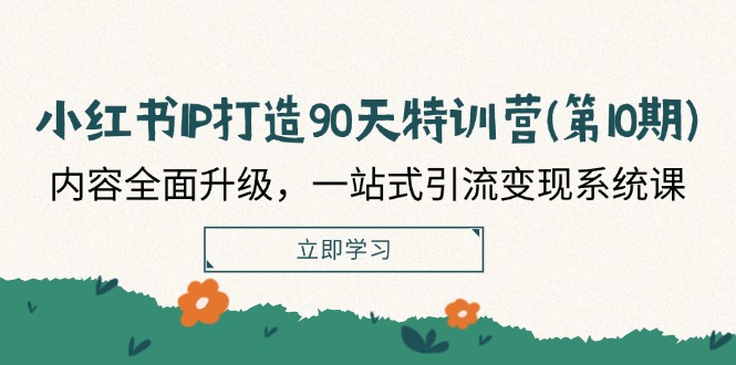 小红书IP打造90天特训营(第10期)：内容全面升级，一站式引流变现系统课-立业有术