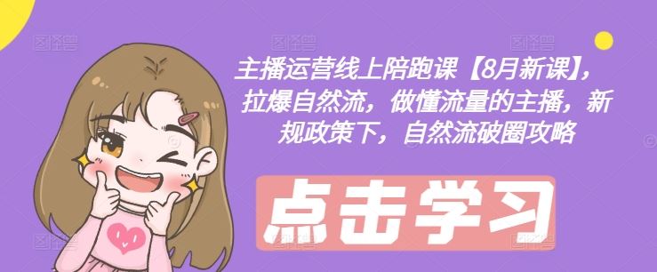 主播运营线上陪跑课【8月新课】，拉爆自然流，做懂流量的主播，新规政策下，自然流破圈攻略-立业有术