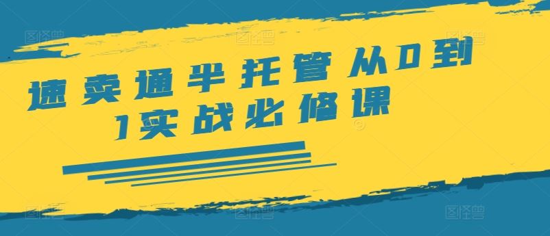速卖通半托管从0到1实战必修课，开店/产品发布/选品/发货/广告/规则/ERP/干货等-立业有术