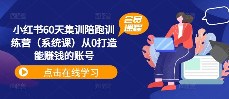 小红书60天集训陪跑训练营（系统课）从0打造能赚钱的账号-立业有术