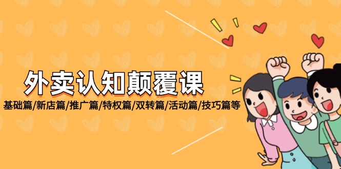 （12096期）外卖 认知颠覆课：基础篇/新店篇/推广篇/特权篇/双转篇/活动篇/技巧篇等-立业有术