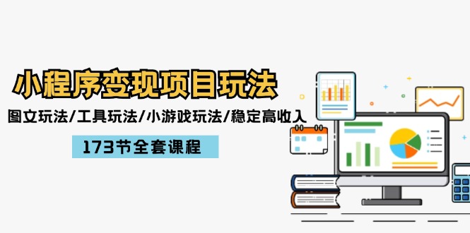 小程序变现项目玩法：图文玩法/工具玩法/小游戏玩法/稳定高收入/173节课程-立业有术