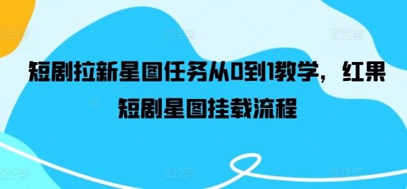 短剧拉新星图任务从0到1教学，红果短剧星图挂载流程-立业有术