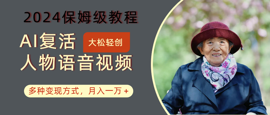 AI复活人物讲话视频：2024保姆级教程，多种变现方式，月入一万+-立业有术