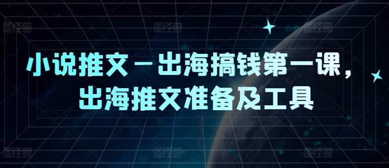 小说推文—出海搞钱第一课，出海推文准备及工具-立业有术