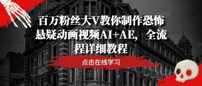 百万粉丝大V教你制作恐怖悬疑动画视频AI+AE，全流程详细教程-立业有术