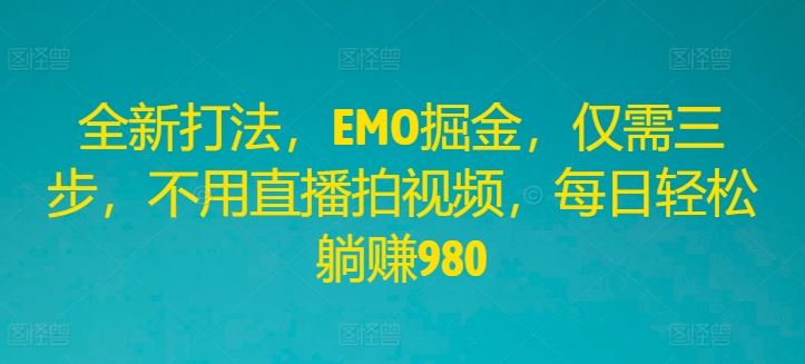 全新打法，EMO掘金，仅需三步，不用直播拍视频，每日轻松躺赚980【揭秘】-立业有术