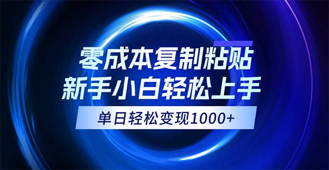 （12121期）0成本复制粘贴，小白轻松上手，无脑日入1000+，可批量放大-立业有术