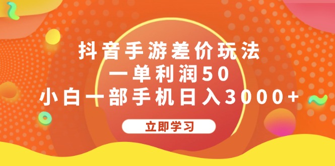 （12117期）抖音手游差价玩法，一单利润50，小白一部手机日入3000+-立业有术
