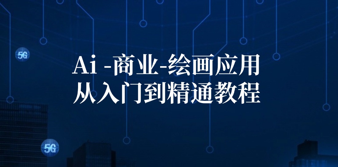 （12114期）Ai-商业 绘画-应用从入门到精通教程：Ai绘画/设计/摄影/电商/建筑-立业有术