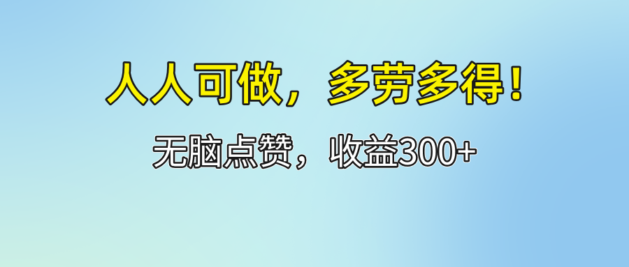 （12126期）人人可做！轻松点赞，收益300+，多劳多得！-立业有术
