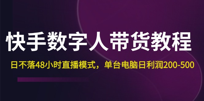 （12129期）快手-数字人带货教程，日不落48小时直播模式，单台电脑日利润200-500-立业有术