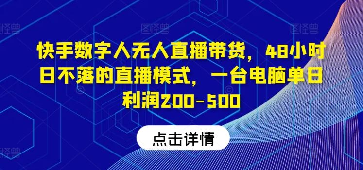 快手数字人无人直播带货，48小时日不落的直播模式，一台电脑单日利润200-500-立业有术